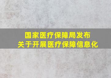 国家医疗保障局发布 关于开展医疗保障信息化